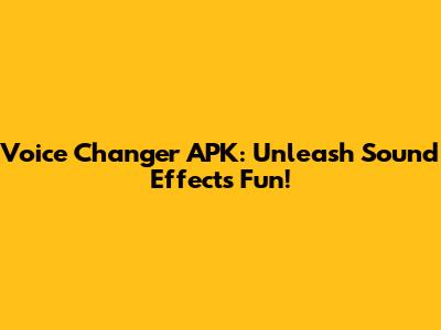 Voice Changer APK: Unleash Sound Effects Fun!