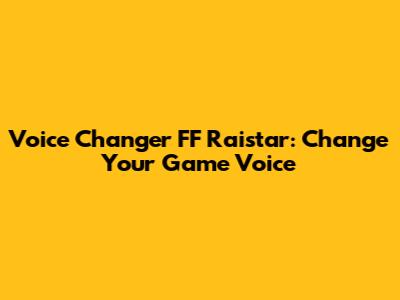 Voice Changer FF Raistar: Change Your Game Voice