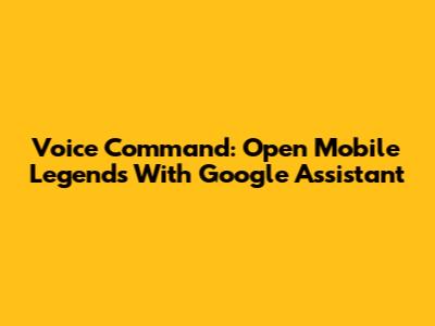 Voice Command: Open Mobile Legends With Google Assistant