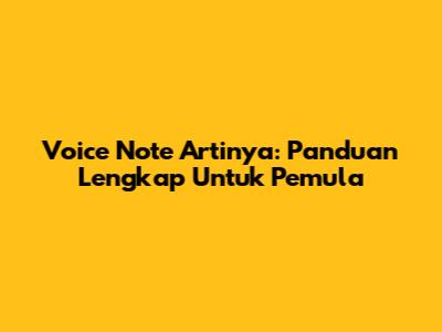 Voice Note Artinya: Panduan Lengkap Untuk Pemula