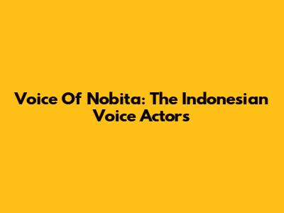 Voice Of Nobita: The Indonesian Voice Actors