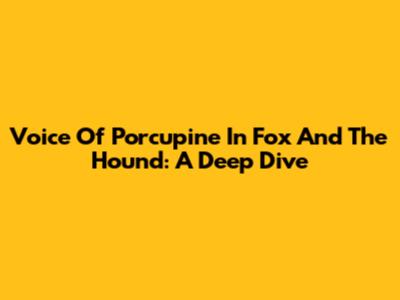 Voice Of Porcupine In Fox And The Hound: A Deep Dive