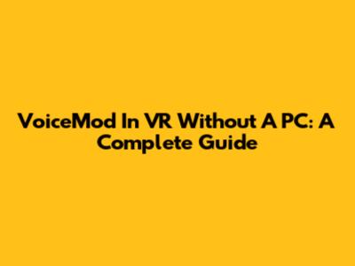 VoiceMod In VR Without A PC: A Complete Guide