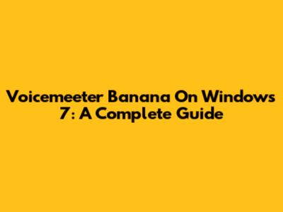 Voicemeeter Banana On Windows 7: A Complete Guide