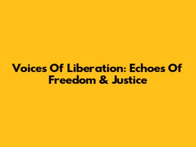 Voices Of Liberation: Echoes Of Freedom & Justice