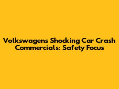 Volkswagen's Shocking Car Crash Commercials: Safety Focus