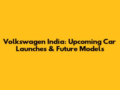 Volkswagen India: Upcoming Car Launches & Future Models