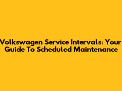 Volkswagen Service Intervals: Your Guide To Scheduled Maintenance