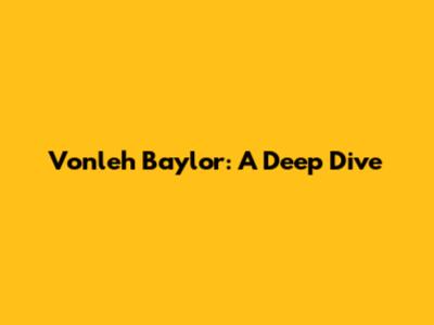 Vonleh Baylor: A Deep Dive