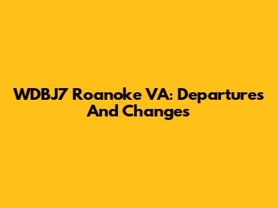WDBJ7 Roanoke VA: Departures And Changes