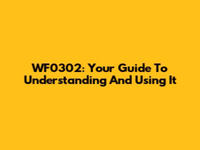 WF0302: Your Guide To Understanding And Using It