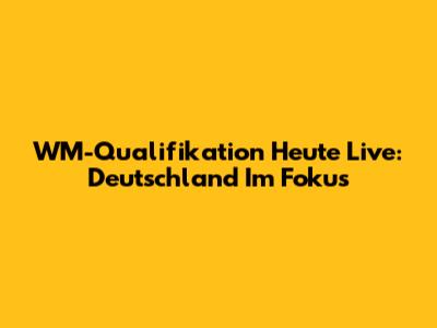 WM-Qualifikation Heute Live: Deutschland Im Fokus