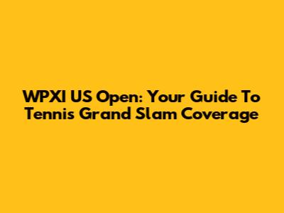 WPXI US Open: Your Guide To Tennis Grand Slam Coverage
