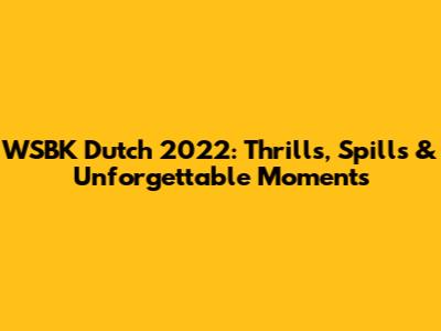 WSBK Dutch 2022: Thrills, Spills & Unforgettable Moments