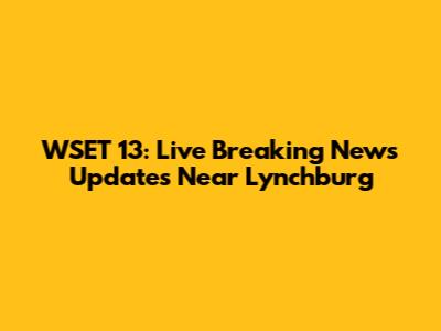 WSET 13: Live Breaking News Updates Near Lynchburg