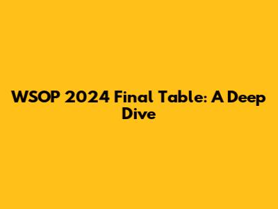 WSOP 2024 Final Table: A Deep Dive