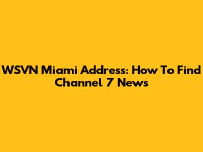WSVN Miami Address: How To Find Channel 7 News