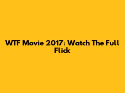 WTF Movie 2017: Watch The Full Flick