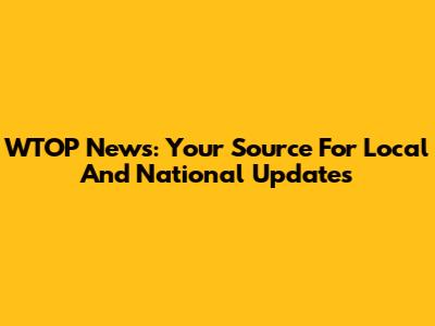 WTOP News: Your Source For Local And National Updates