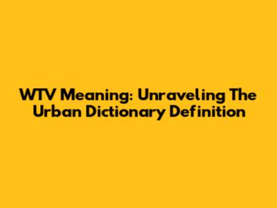 WTV Meaning: Unraveling The Urban Dictionary Definition