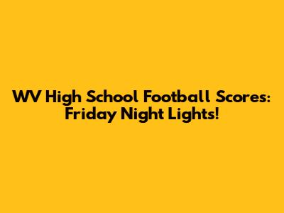 WV High School Football Scores: Friday Night Lights!