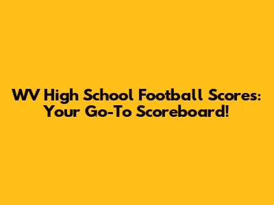 WV High School Football Scores: Your Go-To Scoreboard!