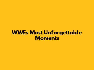 WWE's Most Unforgettable Moments