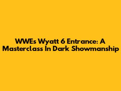 WWE's Wyatt 6 Entrance: A Masterclass In Dark Showmanship