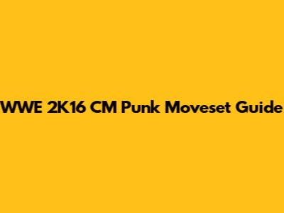WWE 2K16 CM Punk Moveset Guide