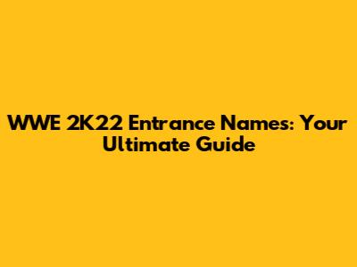 WWE 2K22 Entrance Names: Your Ultimate Guide