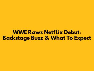 WWE Raw's Netflix Debut: Backstage Buzz & What To Expect