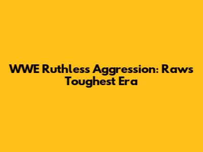 WWE Ruthless Aggression: Raw's Toughest Era