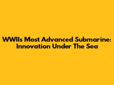 WWII's Most Advanced Submarine: Innovation Under The Sea