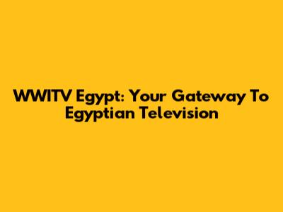 WWITV Egypt: Your Gateway To Egyptian Television