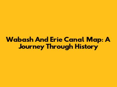 Wabash And Erie Canal Map: A Journey Through History