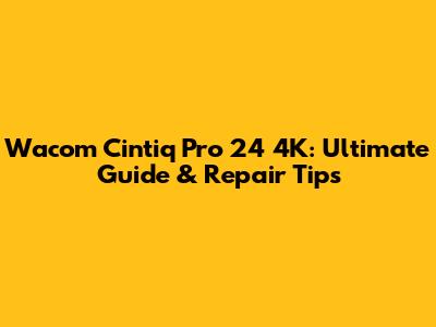 Wacom Cintiq Pro 24 4K: Ultimate Guide & Repair Tips