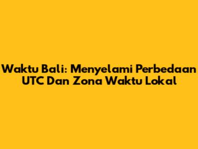 Waktu Bali: Menyelami Perbedaan UTC Dan Zona Waktu Lokal