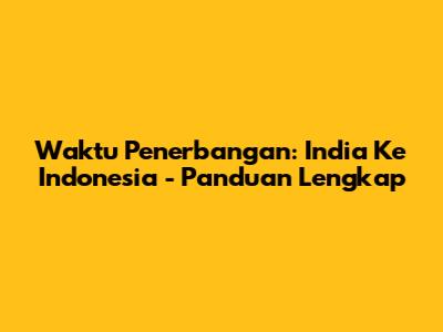 Waktu Penerbangan: India Ke Indonesia - Panduan Lengkap