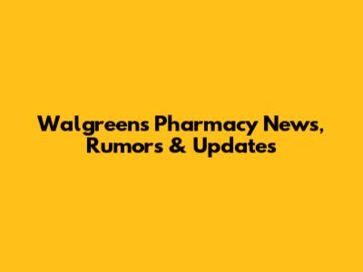 Walgreens Pharmacy News, Rumors & Updates