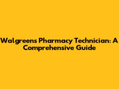 Walgreens Pharmacy Technician: A Comprehensive Guide