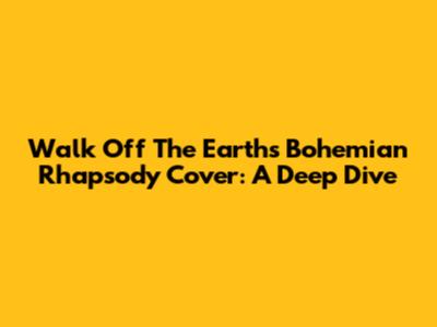 Walk Off The Earth's 'Bohemian Rhapsody' Cover: A Deep Dive