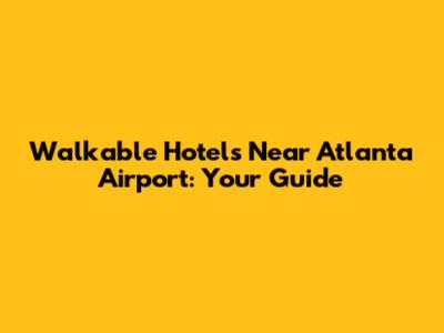 Walkable Hotels Near Atlanta Airport: Your Guide