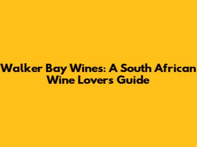 Walker Bay Wines: A South African Wine Lover's Guide