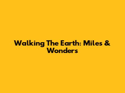 Walking The Earth: Miles & Wonders