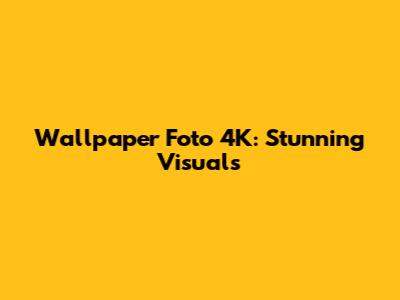 Wallpaper Foto 4K: Stunning Visuals