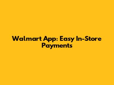 Walmart App: Easy In-Store Payments