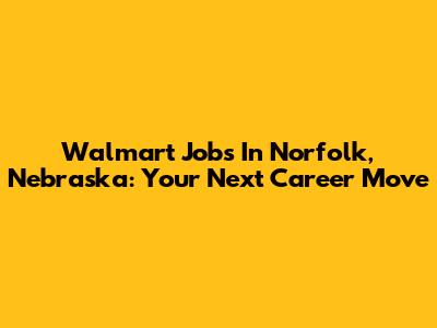 Walmart Jobs In Norfolk, Nebraska: Your Next Career Move