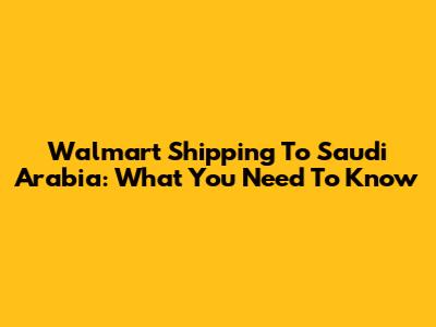 Walmart Shipping To Saudi Arabia: What You Need To Know