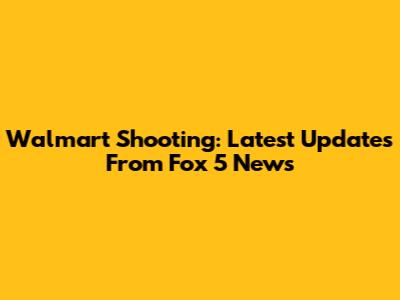Walmart Shooting: Latest Updates From Fox 5 News