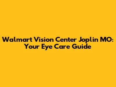 Walmart Vision Center Joplin MO: Your Eye Care Guide